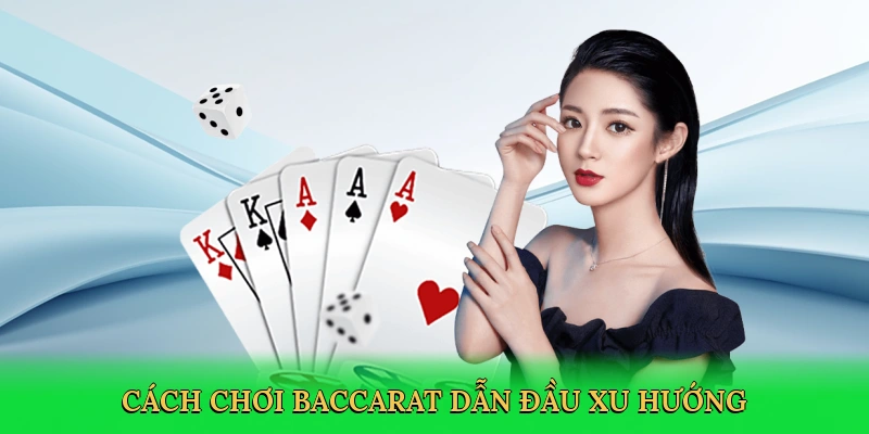 Cách chơi baccarat dẫn đầu xu hướng