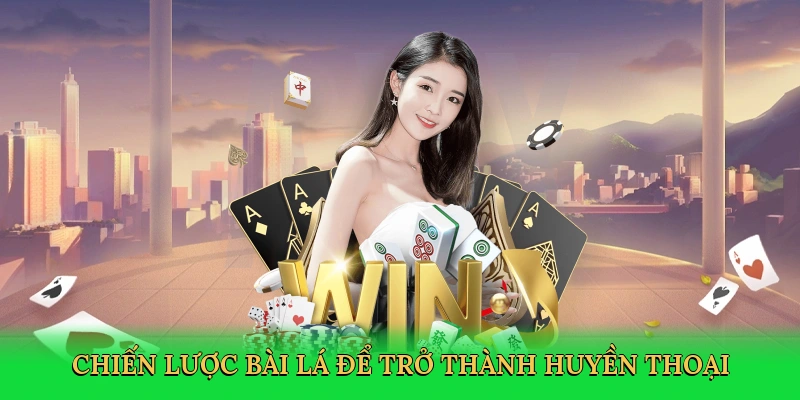Chiến lược bài lá để trở thành huyền thoại