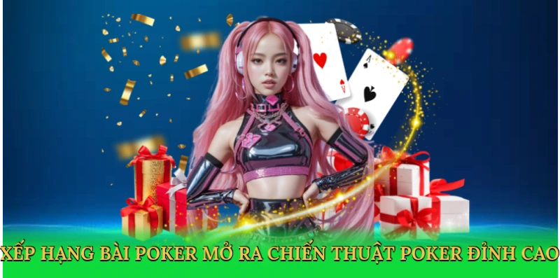 Xếp hạng bài poker mở ra chiến thuật poker đỉnh cao