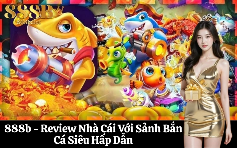 888b - Review Nhà Cái Với Sảnh Bắn Cá Siêu Hấp Dẫn
