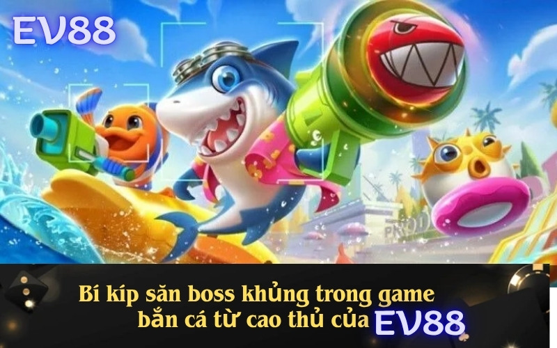 Bí kíp săn boss khủng trong game bắn cá từ cao thủ của EV88