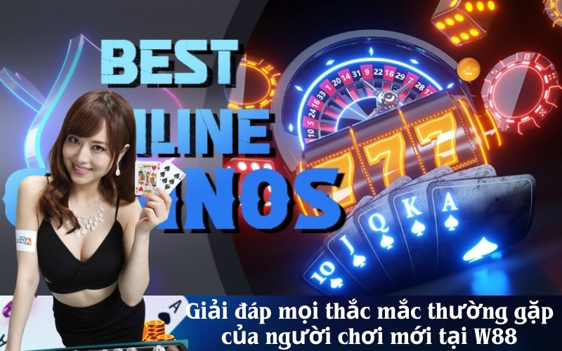 Giải đáp mọi thắc mắc thường gặp của người chơi mới tại W88