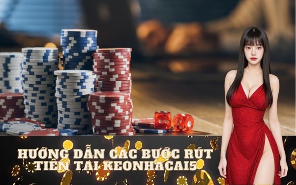 Hướng Dẫn Các Bước Rút Tiền Tại Keonhacai5