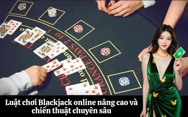 Nắm vững luật chơi Blackjack online cơ bản và nâng cao