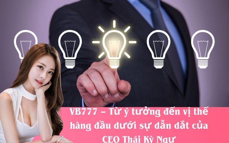 VB777 – Từ ý tưởng đến vị thế hàng đầu dưới sự dẫn dắt của CEO Thái Kỳ Ngự