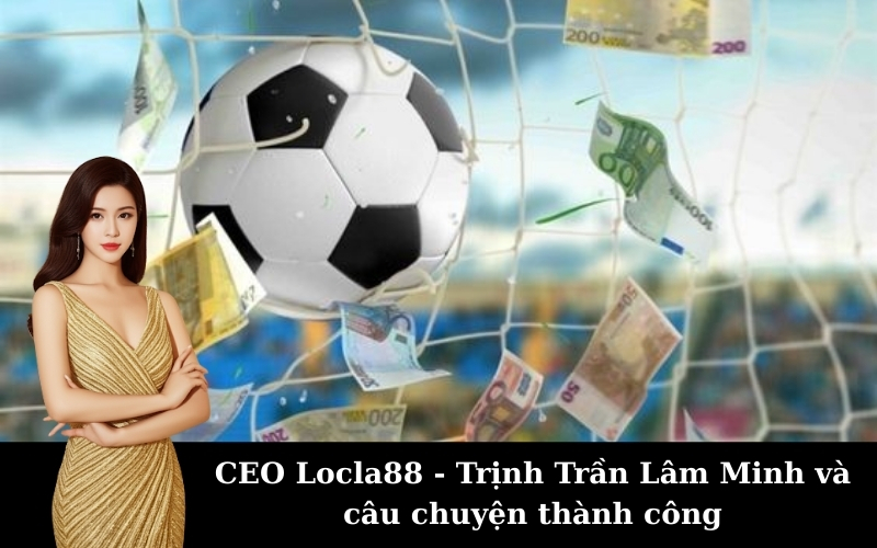 CEO Locla88 - Trịnh Trần Lâm Minh và câu chuyện thành công