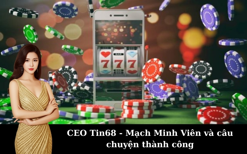 CEO Tin68 - Mạch Minh Viên và câu chuyện thành công