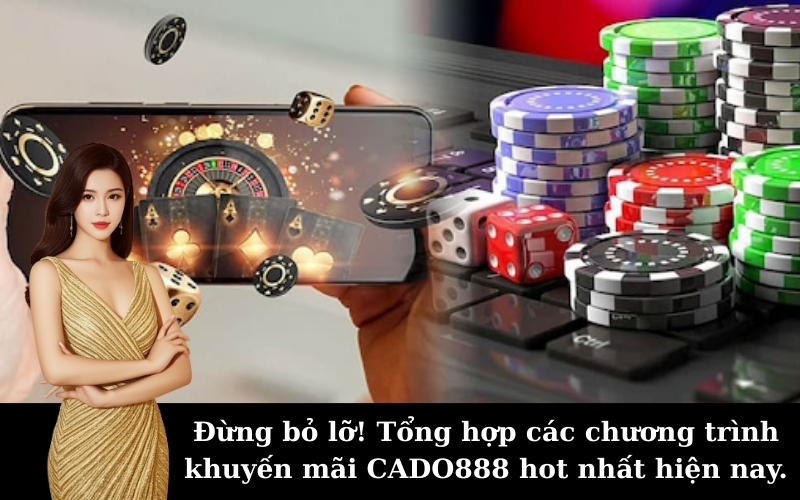 Đừng bỏ lỡ! Tổng hợp các chương trình khuyến mãi CADO888 hot nhất hiện nay.