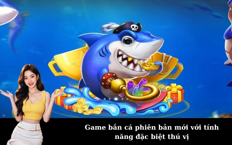 Game bắn cá phiên bản mới với tính năng đặc biệt thú vị