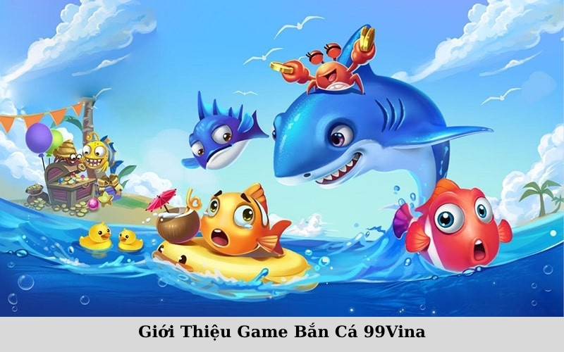 Giới Thiệu Game Bắn Cá 99Vina