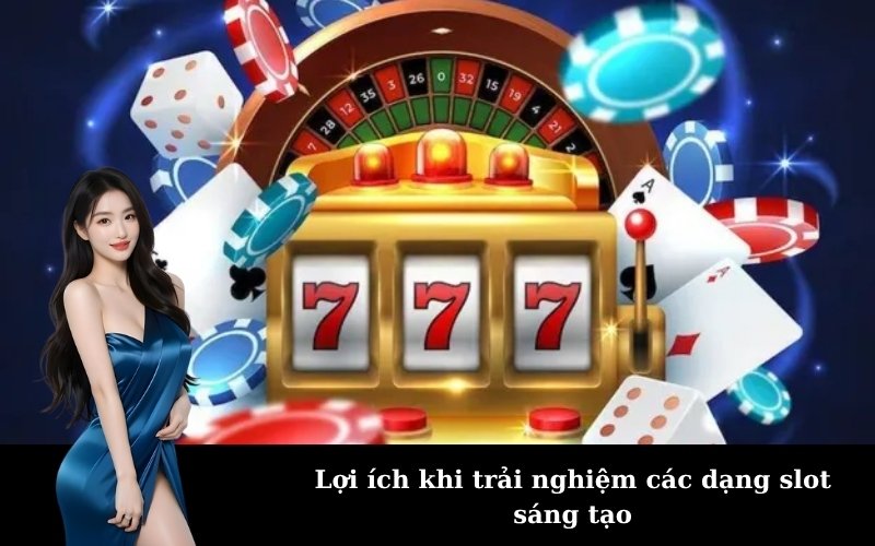 Lợi ích khi trải nghiệm các dạng slot sáng tạo