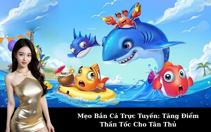 Mẹo Bắn Cá Trực Tuyến: Tăng Điểm Thần Tốc Cho Tân Thủ