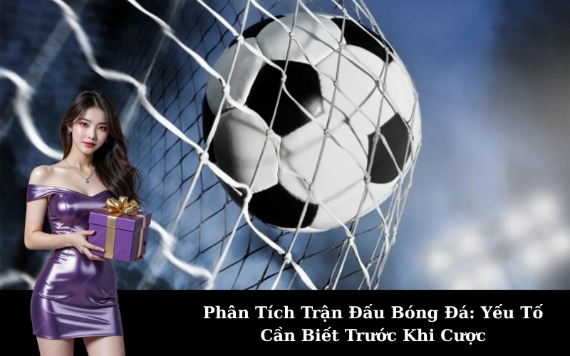 Phân Tích Trận Đấu Bóng Đá: Yếu Tố Cần Biết Trước Khi Cược