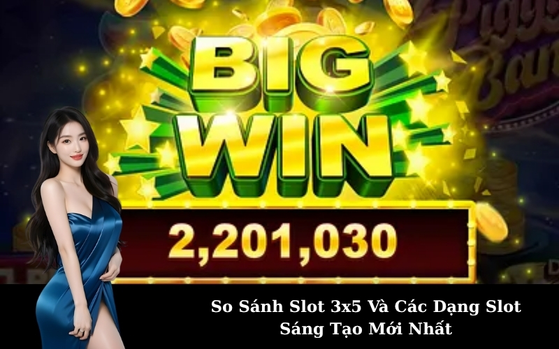 So Sánh Slot 3x5 Và Các Dạng Slot Sáng Tạo Mới Nhất