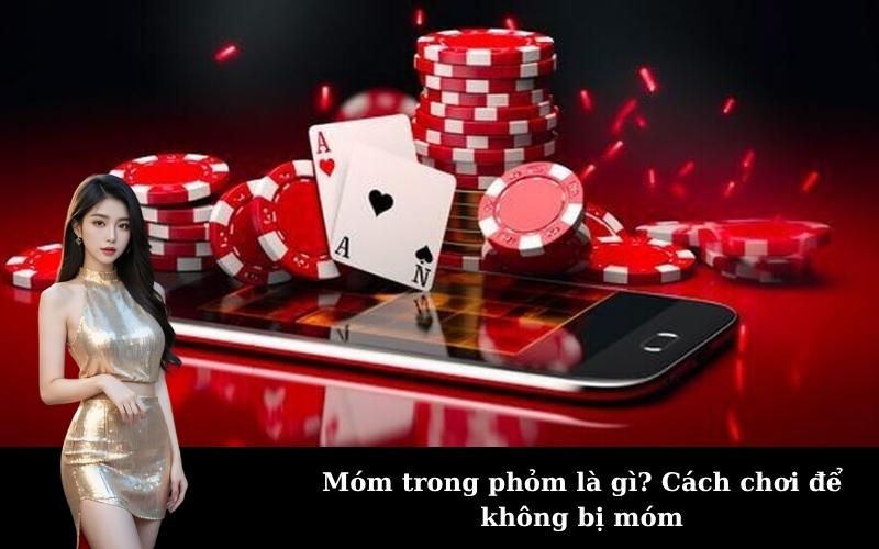 Móm trong phỏm là gì? Cách chơi để không bị móm