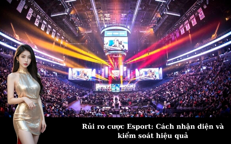 Rủi ro cược Esport: Cách nhận diện và kiểm soát hiệu quả
